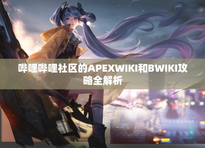 哔哩哔哩社区的APEXWIKI和BWIKI攻略全解析