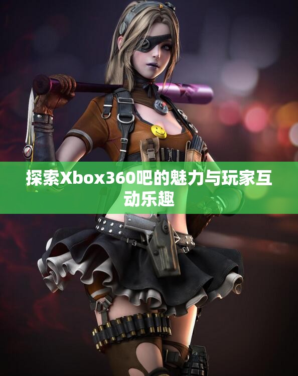 探索Xbox360吧的魅力与玩家互动乐趣