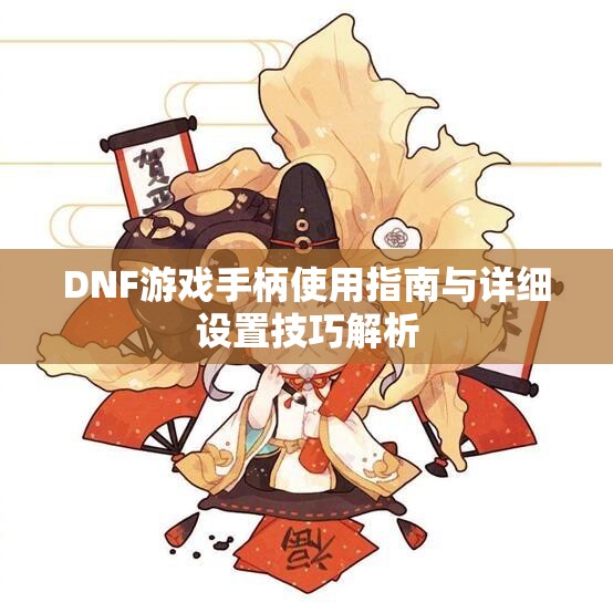 DNF游戏手柄使用指南与详细设置技巧解析