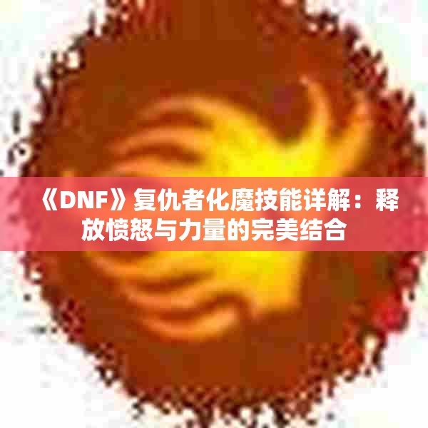 《DNF》复仇者化魔技能详解：释放愤怒与力量的完美结合