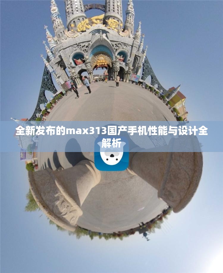 全新发布的max313国产手机性能与设计全解析