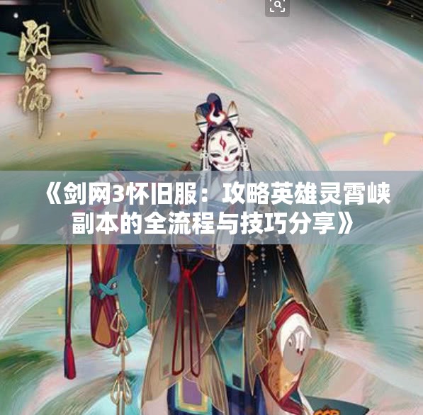 《剑网3怀旧服：攻略英雄灵霄峡副本的全流程与技巧分享》