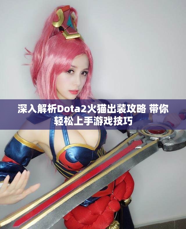 深入解析Dota2火猫出装攻略 带你轻松上手游戏技巧