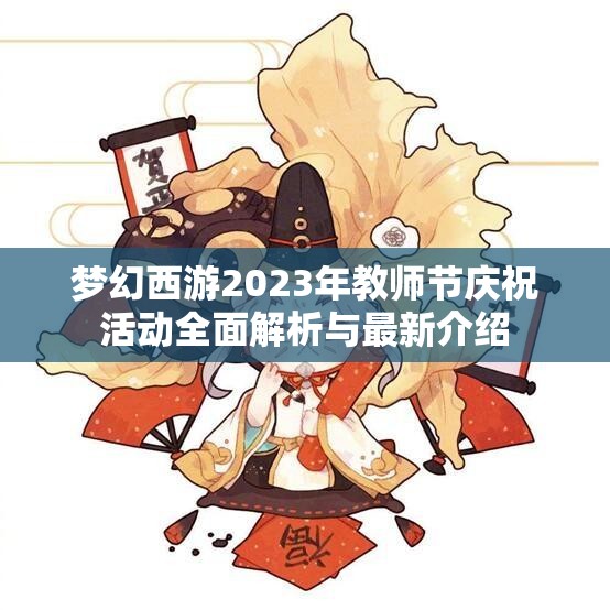 梦幻西游2023年教师节庆祝活动全面解析与最新介绍