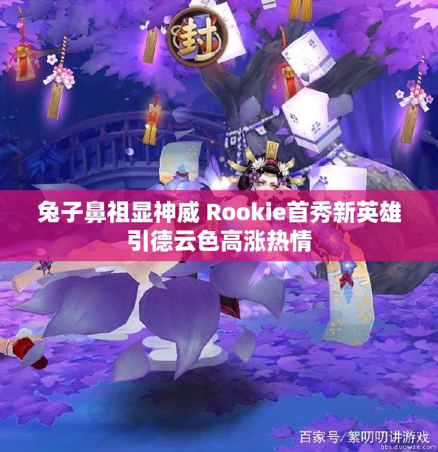 兔子鼻祖显神威 Rookie首秀新英雄引德云色高涨热情