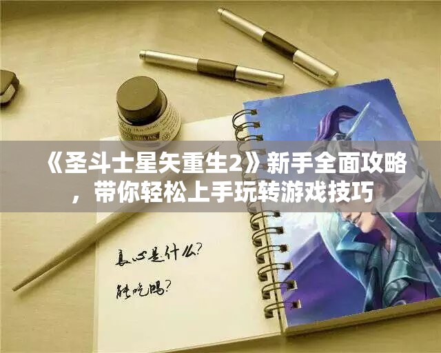 《圣斗士星矢重生2》新手全面攻略，带你轻松上手玩转游戏技巧