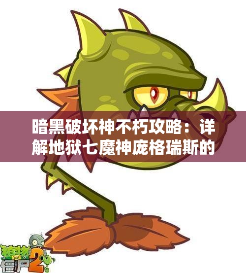 暗黑破坏神不朽攻略：详解地狱七魔神庞格瑞斯的战斗策略