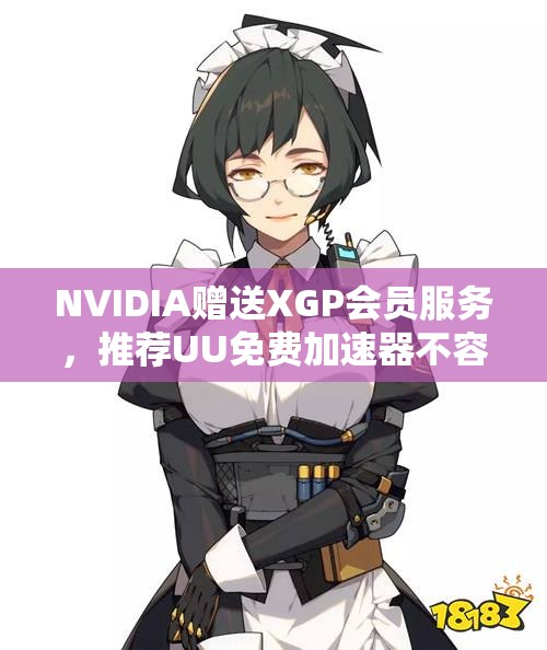 NVIDIA赠送XGP会员服务，推荐UU免费加速器不容错过！