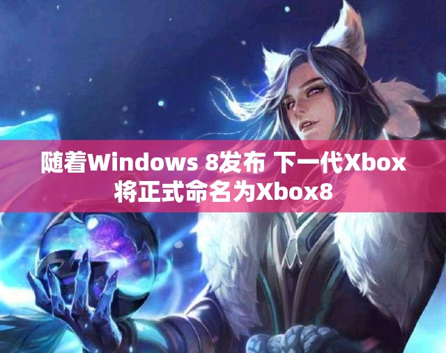 随着Windows 8发布 下一代Xbox将正式命名为Xbox8