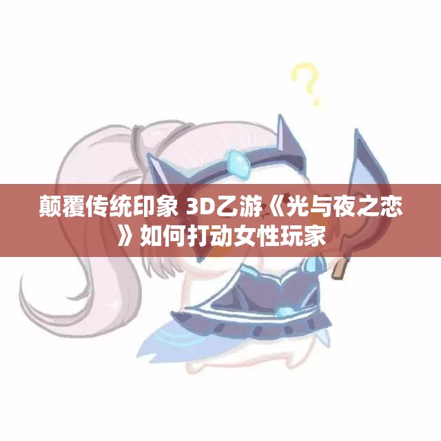 颠覆传统印象 3D乙游《光与夜之恋》如何打动女性玩家