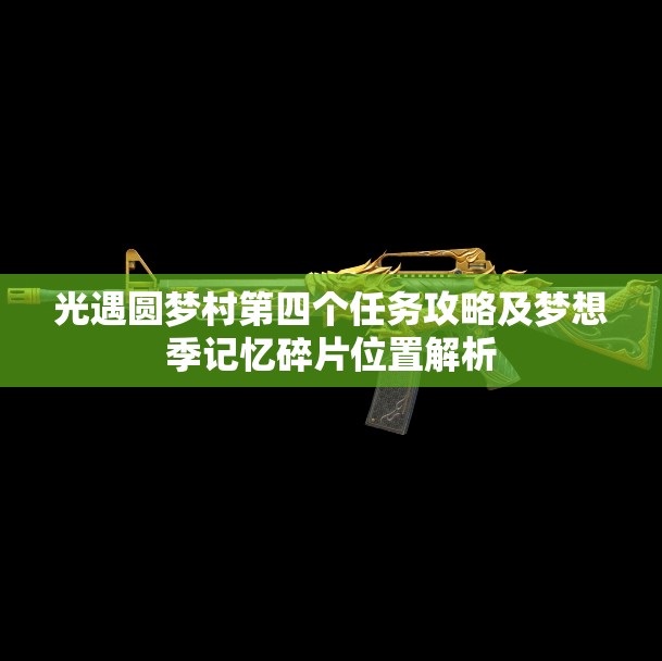 光遇圆梦村第四个任务攻略及梦想季记忆碎片位置解析