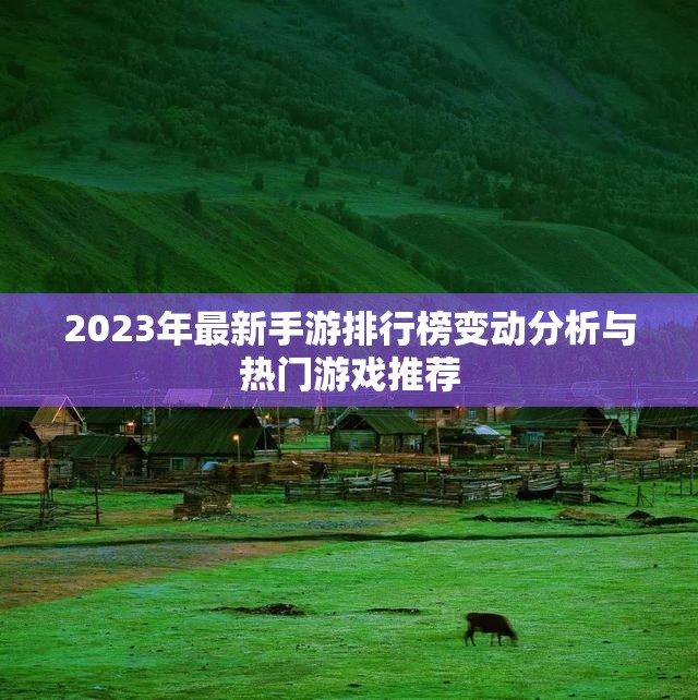 2023年最新手游排行榜变动分析与热门游戏推荐