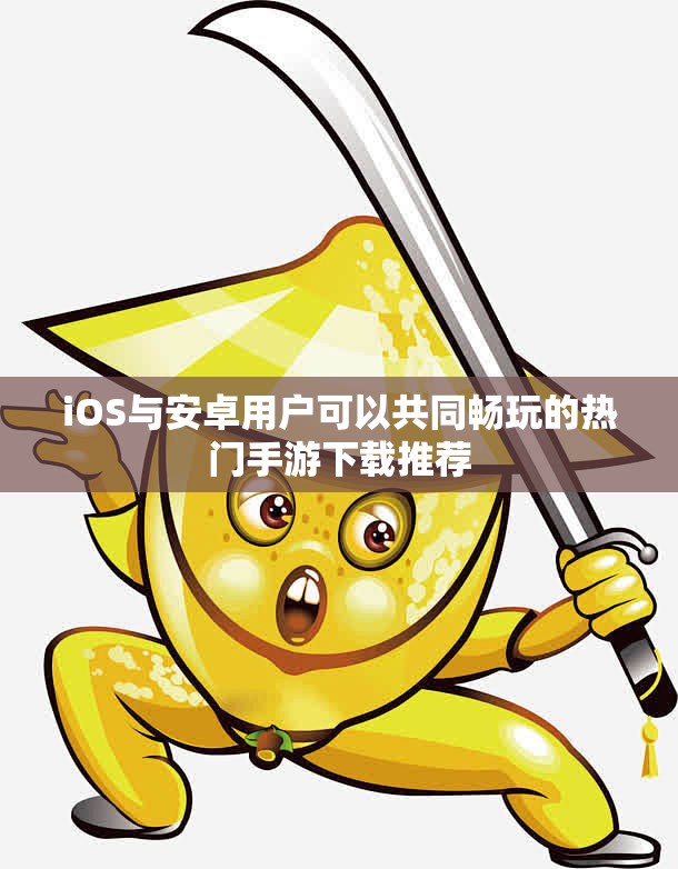 iOS与安卓用户可以共同畅玩的热门手游下载推荐