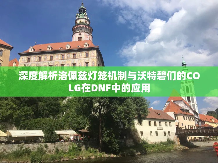 深度解析洛佩兹灯笼机制与沃特碧们的COLG在DNF中的应用