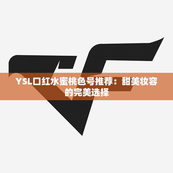 YSL口红水蜜桃色号推荐：甜美妆容的完美选择