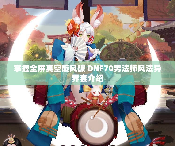 掌握全屏真空旋风破 DNF70男法师风法异界套介绍