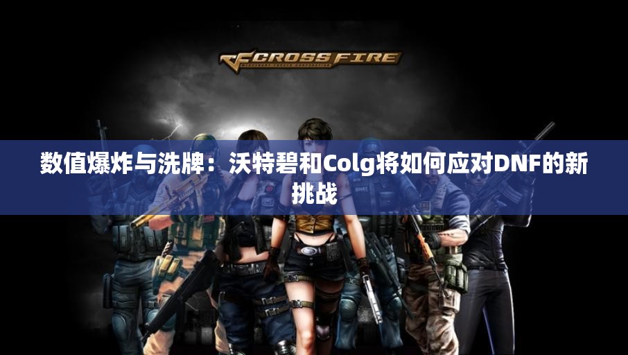 数值爆炸与洗牌：沃特碧和Colg将如何应对DNF的新挑战