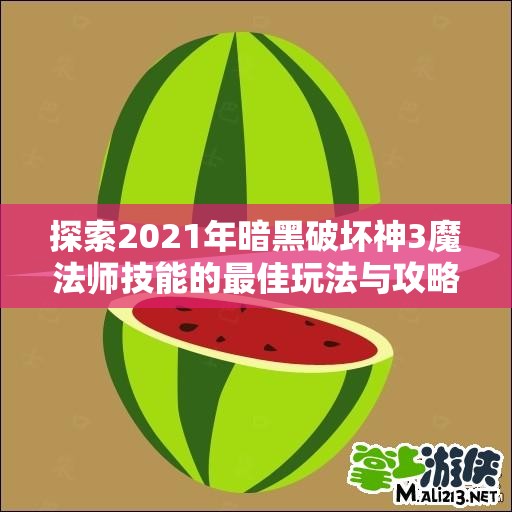 探索2021年暗黑破坏神3魔法师技能的最佳玩法与攻略