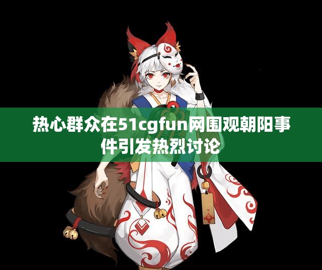 热心群众在51cgfun网围观朝阳事件引发热烈讨论