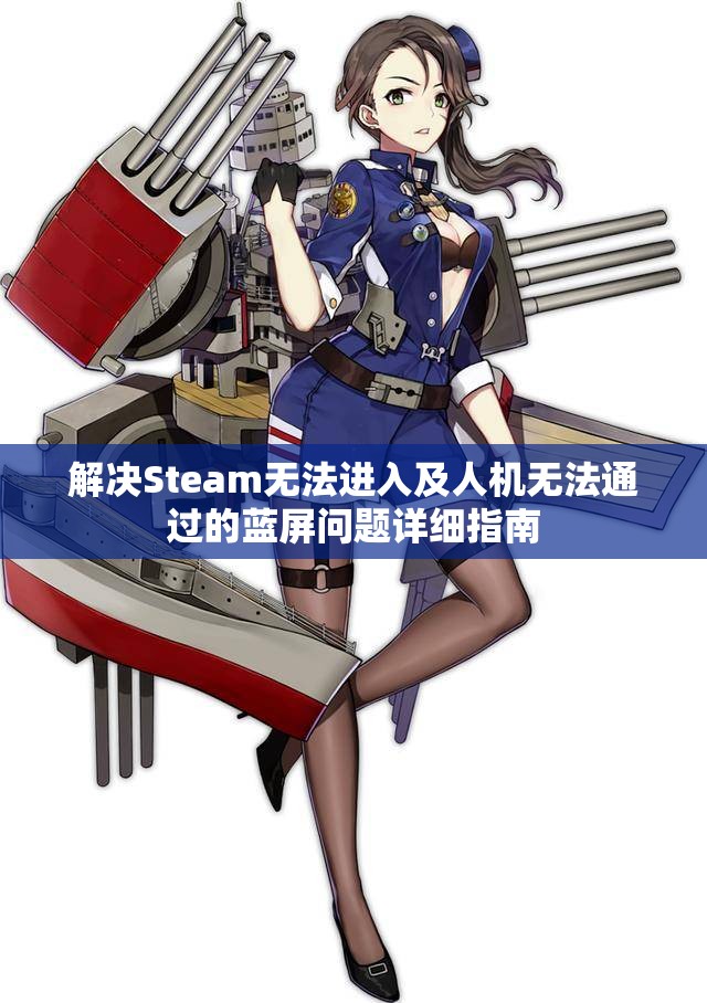 解决Steam无法进入及人机无法通过的蓝屏问题详细指南