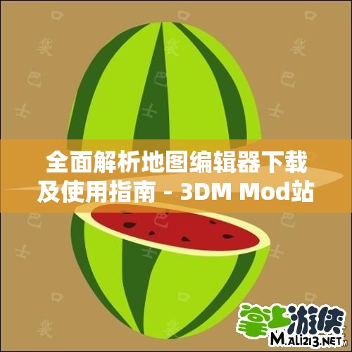 全面解析地图编辑器下载及使用指南 - 3DM Mod站