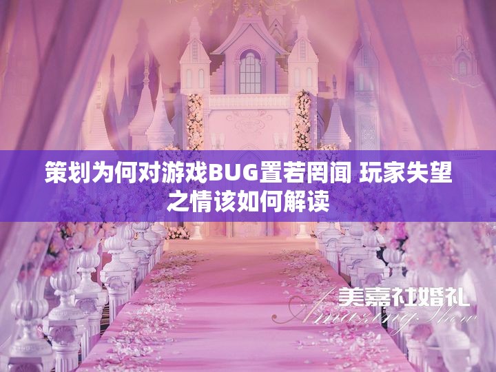 策划为何对游戏BUG置若罔闻 玩家失望之情该如何解读