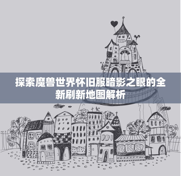 探索魔兽世界怀旧服暗影之眼的全新刷新地图解析