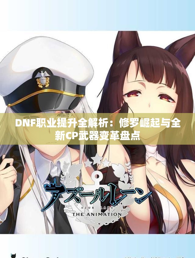 DNF职业提升全解析：修罗崛起与全新CP武器变革盘点