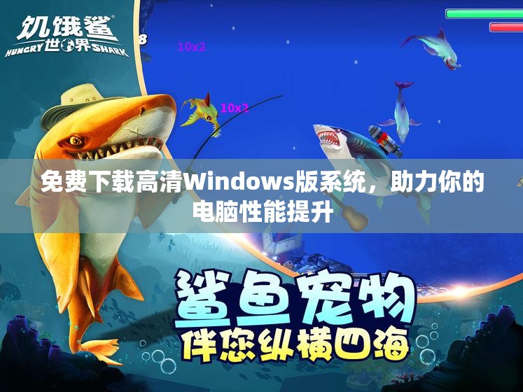 免费下载高清Windows版系统，助力你的电脑性能提升