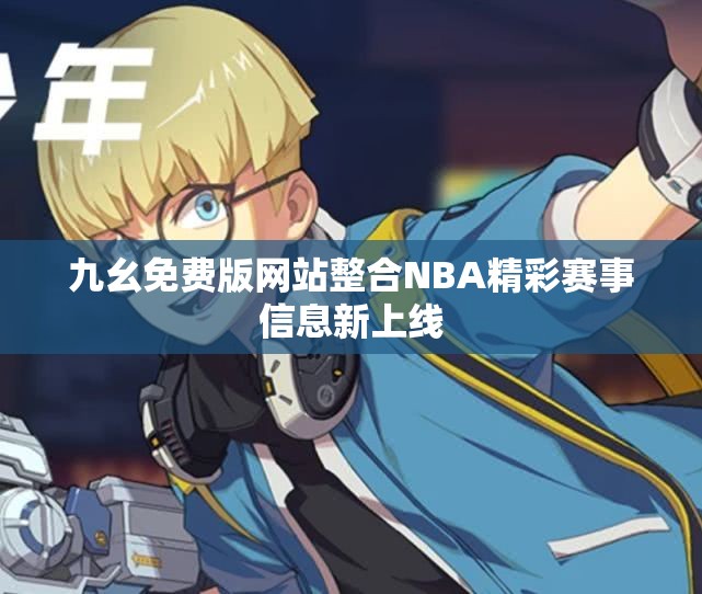 九幺免费版网站整合NBA精彩赛事信息新上线