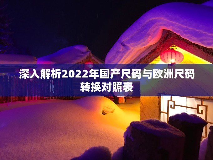 深入解析2022年国产尺码与欧洲尺码转换对照表