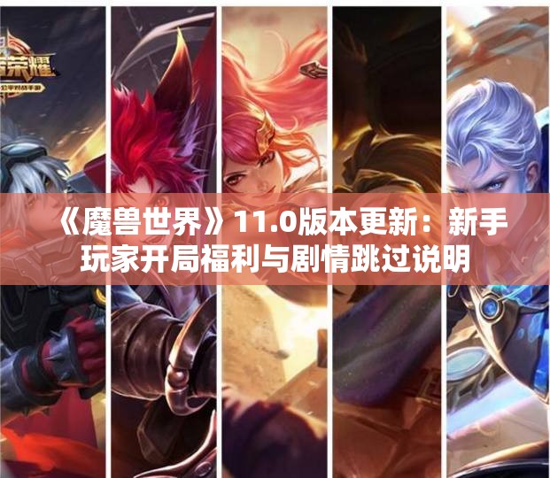 《魔兽世界》11.0版本更新：新手玩家开局福利与剧情跳过说明