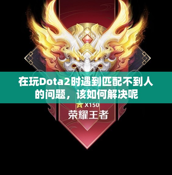 在玩Dota2时遇到匹配不到人的问题，该如何解决呢