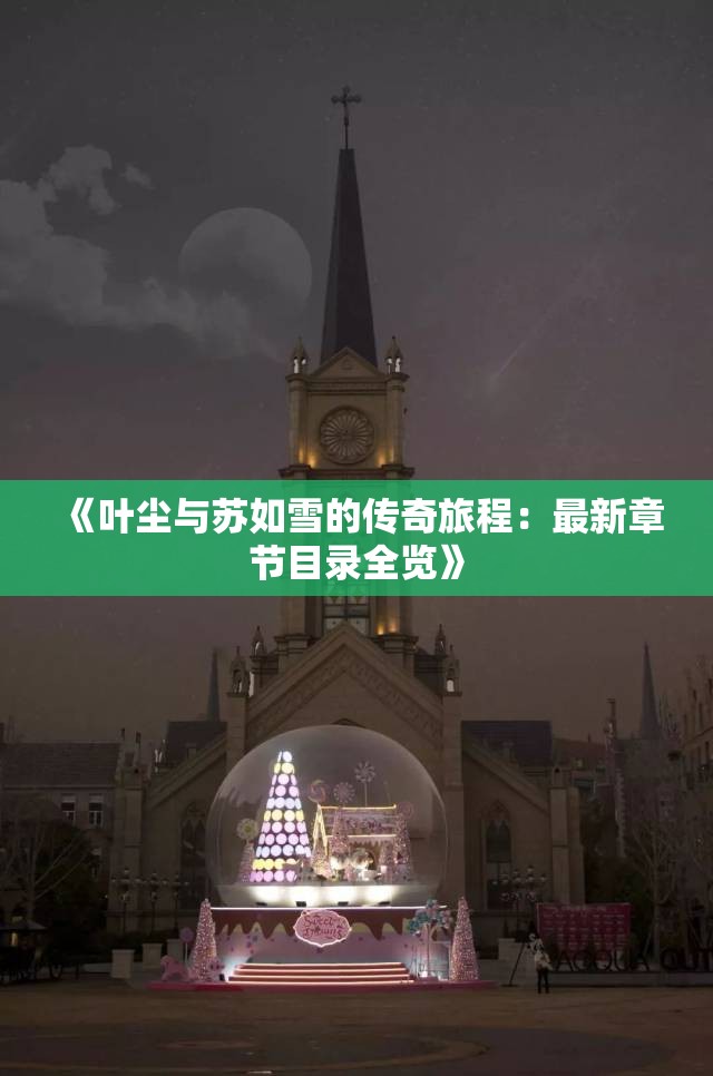 《叶尘与苏如雪的传奇旅程：最新章节目录全览》