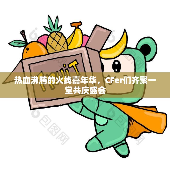 热血沸腾的火线嘉年华，CFer们齐聚一堂共庆盛会