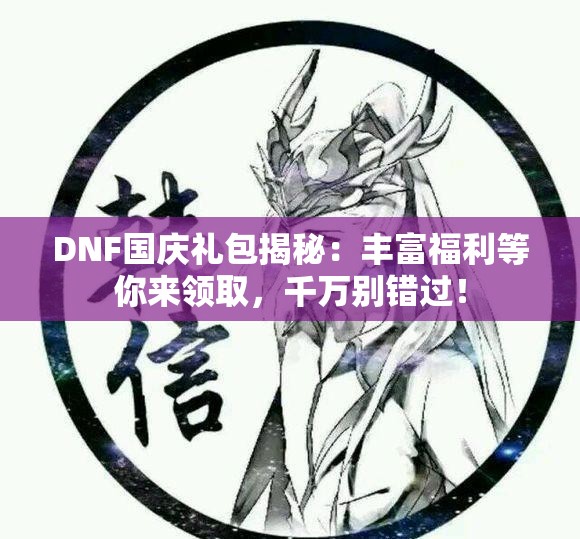 DNF国庆礼包揭秘：丰富福利等你来领取，千万别错过！