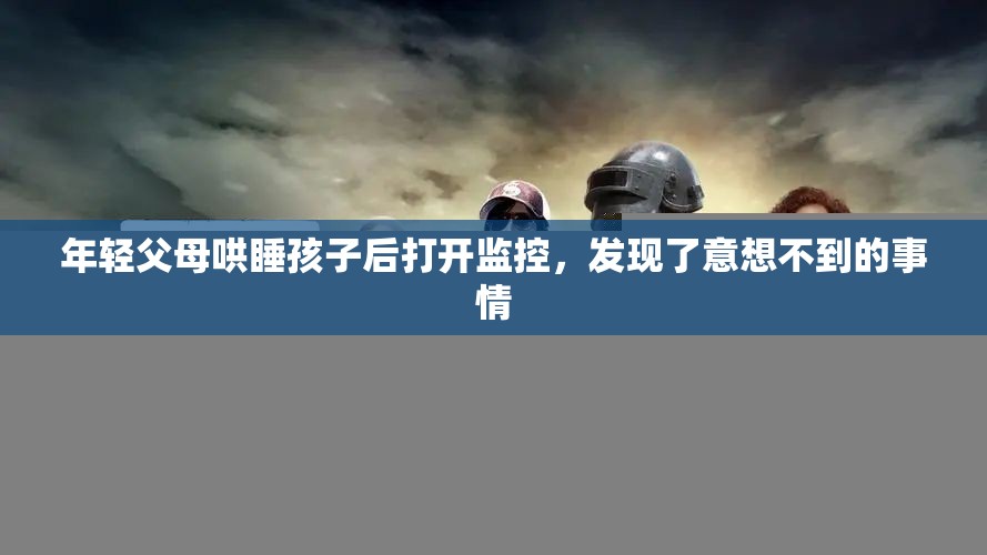 年轻父母哄睡孩子后打开监控，发现了意想不到的事情