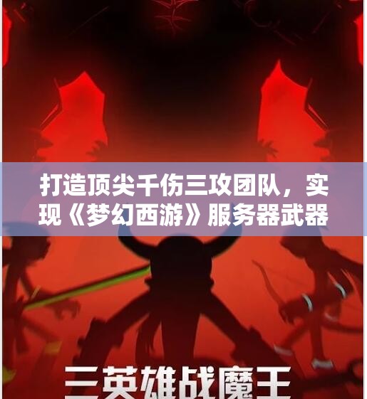 打造顶尖千伤三攻团队，实现《梦幻西游》服务器武器全新升级