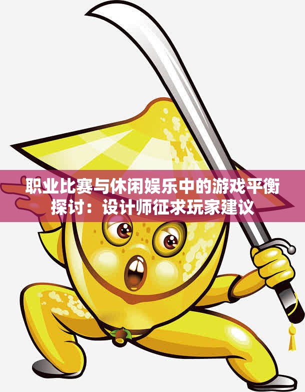 职业比赛与休闲娱乐中的游戏平衡探讨：设计师征求玩家建议