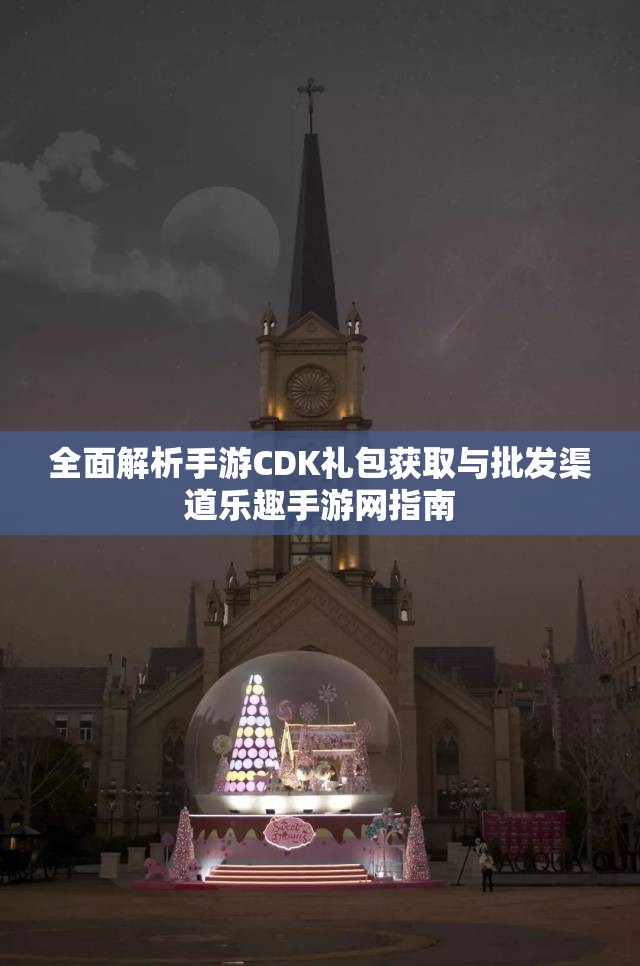 全面解析手游CDK礼包获取与批发渠道乐趣手游网指南