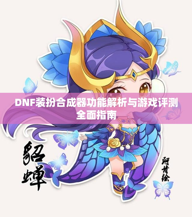 DNF装扮合成器功能解析与游戏评测全面指南