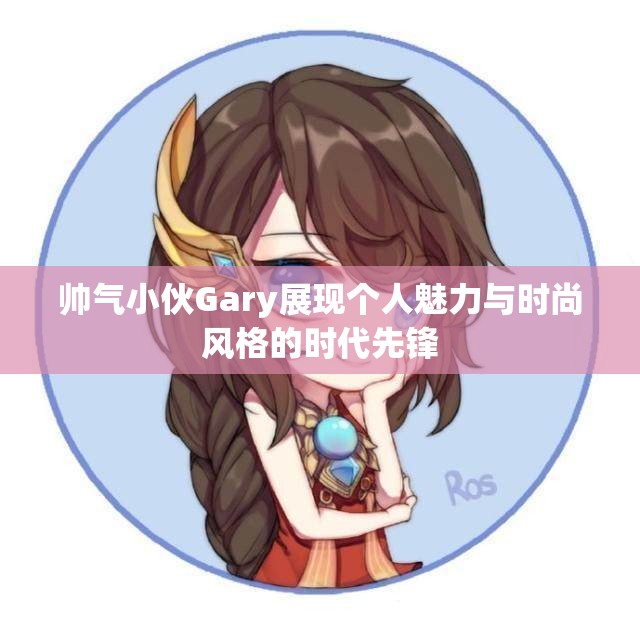 帅气小伙Gary展现个人魅力与时尚风格的时代先锋