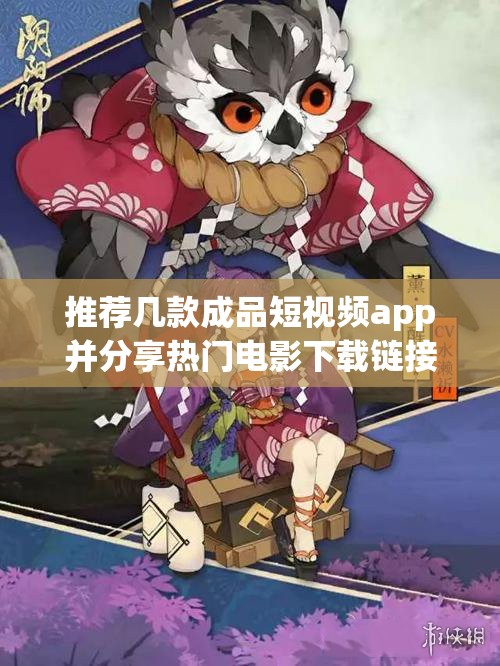 推荐几款成品短视频app并分享热门电影下载链接