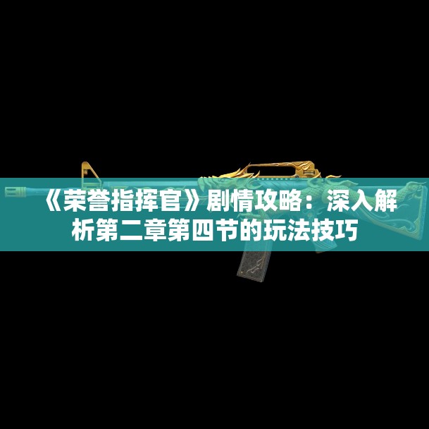 《荣誉指挥官》剧情攻略：深入解析第二章第四节的玩法技巧