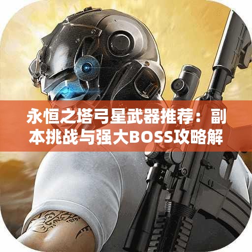 永恒之塔弓星武器推荐：副本挑战与强大BOSS攻略解析