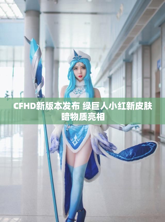 CFHD新版本发布 绿巨人小红新皮肤暗物质亮相