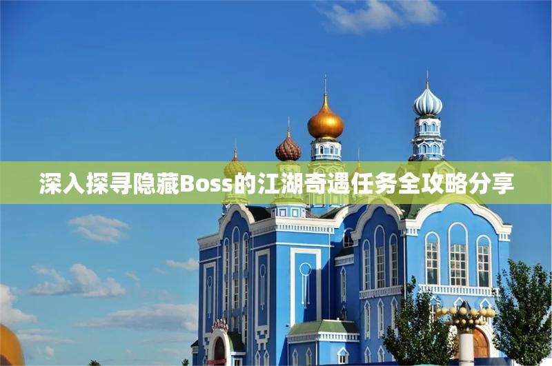 深入探寻隐藏Boss的江湖奇遇任务全攻略分享