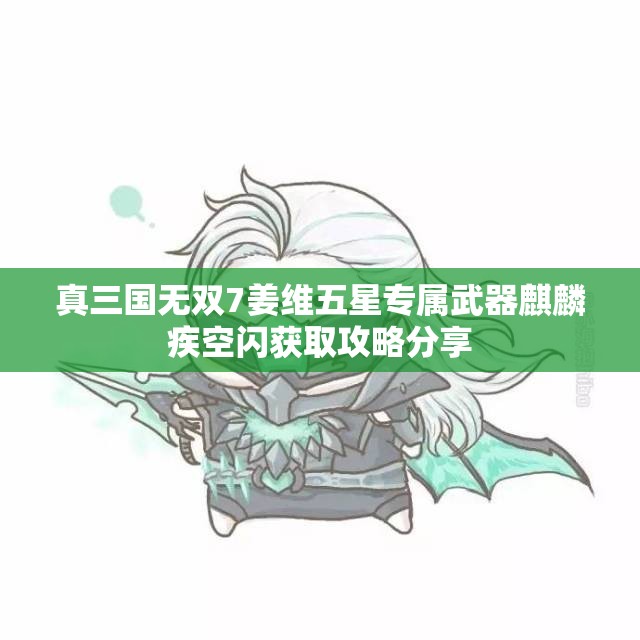 真三国无双7姜维五星专属武器麒麟疾空闪获取攻略分享