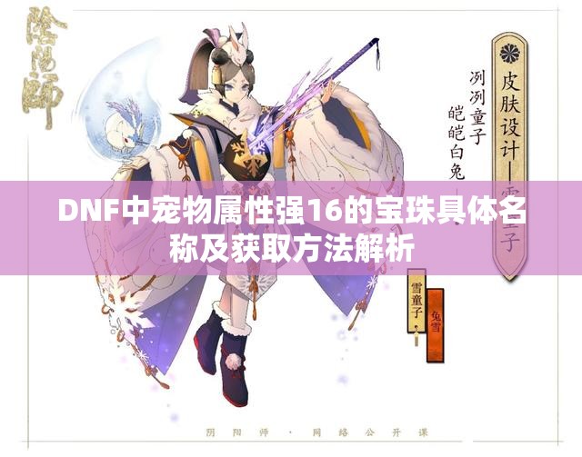 DNF中宠物属性强16的宝珠具体名称及获取方法解析