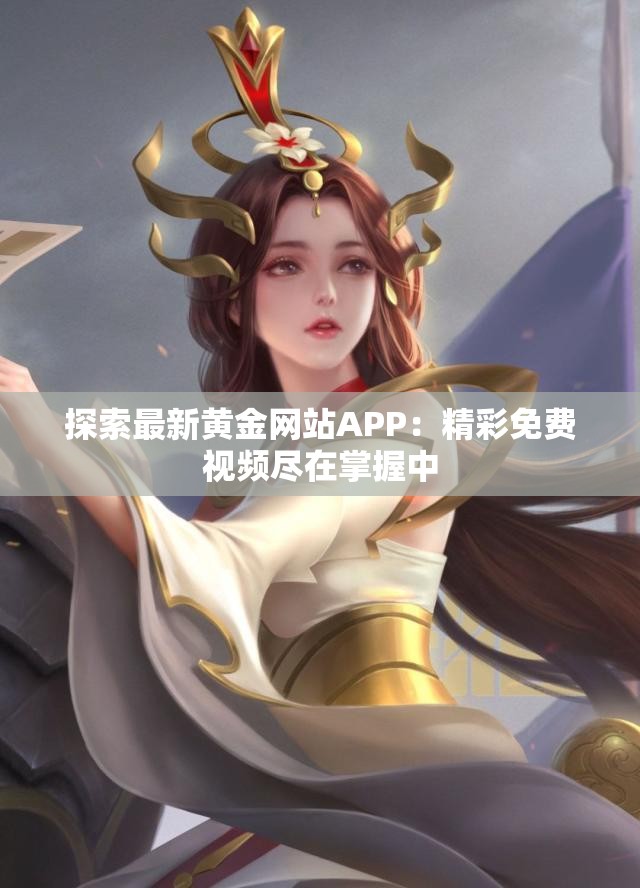 探索最新黄金网站APP：精彩免费视频尽在掌握中